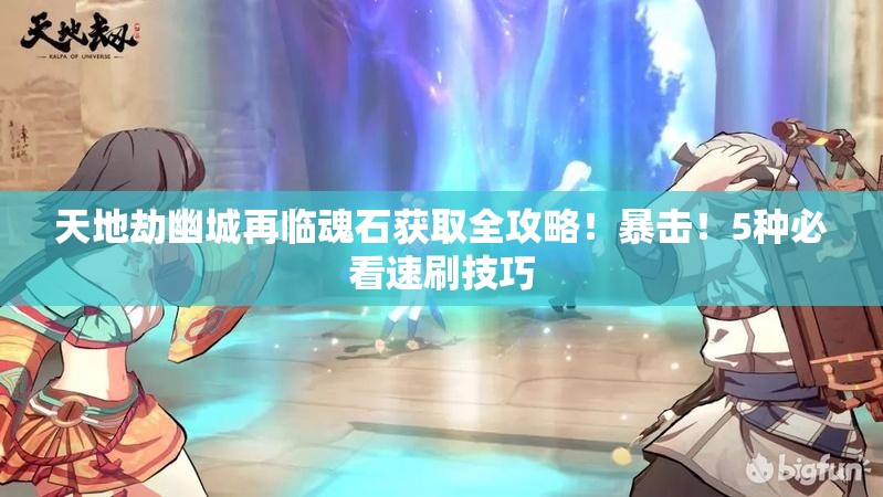 天地劫幽城再临魂石获取全攻略！暴击！5种必看速刷技巧