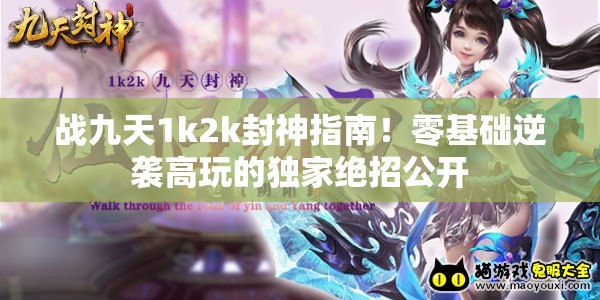 战九天1k2k封神指南！零基础逆袭高玩的独家绝招公开