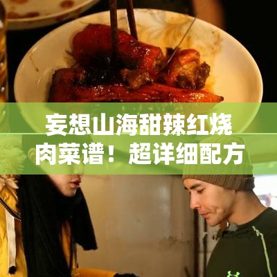 妄想山海甜辣红烧肉菜谱！超详细配方攻略让你秒变厨神